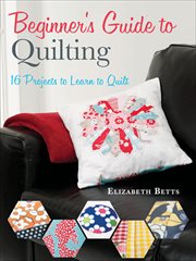 Beginner's guide to quilting : 16 projects to learn to quilt cover image