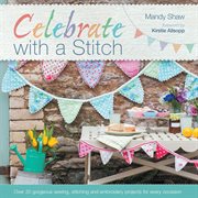 Celebrate with a stitch : over 20 gorgeous sewing, stitching, and embroidery projects for every occasion cover image