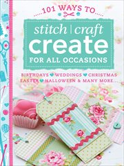 101 ways to stitch craft create for all occasions : birthdays, weddings, Christmas, Easter, Halloween & many more-- cover image