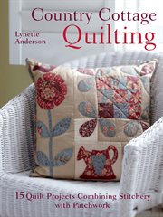 Country Cottage Quilting : 15 quilt projects combining stitchery and patchwork cover image