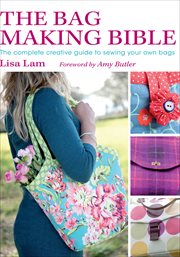 The bag making bible : the complete guide to sewing and customizing yoru own unique bags cover image