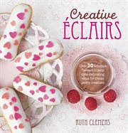 Creative éclairs : over 30 fabulous flavours and easy cake-decorating ideas for choux pastry creations cover image