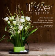 Chic & Unique Flower Arrangements : Over 35 modern designs for simple floral table decorations cover image