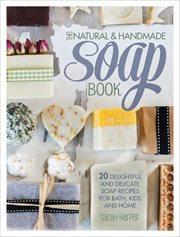 The natural & handmade soap book : 20 delightful and delicate soap recipes for bath, kids and home cover image