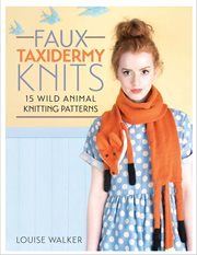 Faux Taxidermy Knits : 15 Wild Animal Knitting Patterns cover image