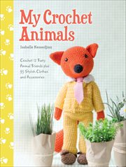 My crochet animals : crochet 12 furry animal friends plus 35 stylish clothes and accessories cover image
