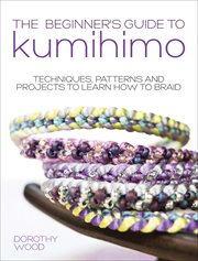 The beginner's guide to Kumihimo : techniques, patterns and projects to learn how to braid cover image