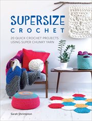 Supersize crochet : 20 quick crochet projects using super chunky yarn cover image