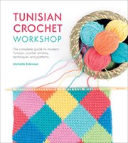 Tunisian Crochet Workshop : The Complete Guide to Modern Tunisian Crochet Stitches, Techniques and Patterns cover image
