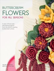 Buttercream Flowers for All Seasons : A Year of Floral Cake Decorating Projects from the World's Leading Buttercream Artists cover image
