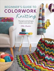 Beginner's Guide to Colorwork Knitting : 16 Projects and Techniques to Learn to Knit with Color cover image