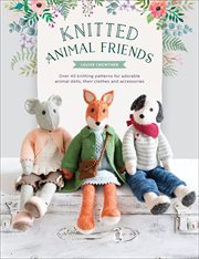 Knitted animal friends : over 40 knitting patterns for adorable animal dolls, their clothes and accessories cover image