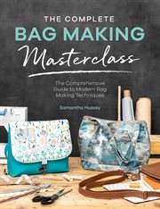 The Complete Bag Making Masterclass : The Comprehensive Guide to Modern Bag Making Techniques cover image