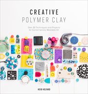 Creative Polymer Clay : Over 30 Techniques and Projects for Contemporary Wearable Art cover image