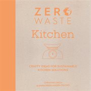 Zero Waste Kitchen : Crafty Ideas for Sustainable Kitchen Solutions cover image