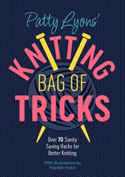 Patty Lyons' Knitting Bag of Tricks : Over 70 Sanity Saving Hacks for Better Knitting cover image