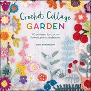 Crochet Collage Garden : 100 patterns for crochet flowers, plants and petals cover image