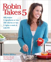 Robin takes 5. 500 Recipes, 5 Ingredients or Less, 500 Calories or Less, 5 Nights a Week at 5:00 PM cover image