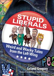 Stupid Liberals : Weird and Wacky Tales from the Left Wing. Stupid History cover image