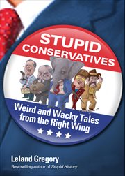 Stupid Conservatives : Weird and Wacky Tales from the Right Wing. Stupid History cover image