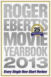 Roger Ebert's Movie Yearbook 2013 : Every Single New Ebert Review cover image
