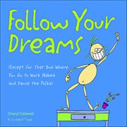 Follow Your Dreams : (Except For That One Where You Go To Work Naked And Dance The Polka) cover image