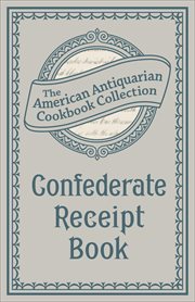 Confederate Receipt Book : A Compilation of Over One Hundred Receipts, Adapted to the Times cover image