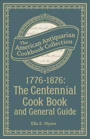 1776–1876 : The Centennial Cook Book and General Guide. American Antiquarian Cookbook Collection cover image
