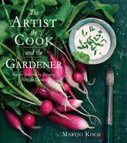 The artist, the cook, and the gardener. Recipes Inspired by Painting from the Garden cover image