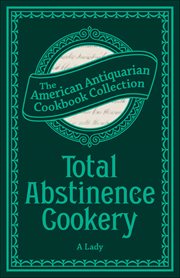 Total Abstinence Cookery : Being A Collection Of Receipts For Cooking, From Which All Intoxicating Liquids Are Excluded cover image