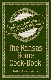 The Kansas Home Cook-Book : Consisting Of Recipes Contributed By Ladies Of Leavenworth And Other Cities And Towns cover image