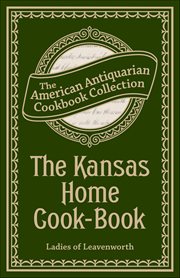 The Kansas Home Cook-Book : Consisting Of Recipes Contributed By Ladies Of Leavenworth And Other Cities And Towns cover image