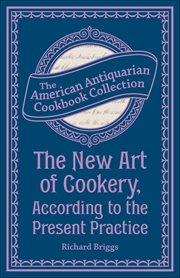 The New Art of Cookery, According to the Present Practice : Being A Complete Guide To All Housekeepers On A Plan Entirely New Consisting Of Thirty Eight Chapter cover image