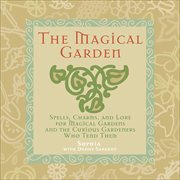 The Magical Garden : Spells, Charms, and Lore for Magical Gardens and the Curious Gardeners Who Tend Them cover image
