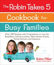 The Robin takes 5 cookbook for busy families : over 200 recipes with 5 ingredients or less for breakfasts, school lunches, after-school snacks, family dinners, and desserts cover image