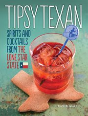 Tipsy texan. Spirits and Cocktails from the Lone Star State cover image