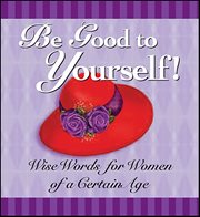 Be Good to Yourself : Wise Words For Women Of A Certain Age cover image