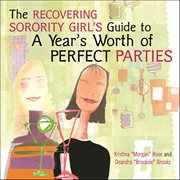 The Recovering Sorority Girls' Guide to a Year's Worth of Perfect Parties cover image
