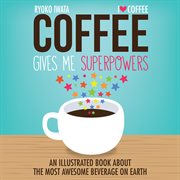 Coffee Gives Me Superpowers : An Illustrated Book about the Most Awesome Beverage on Earth cover image