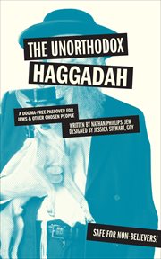 The Unorthodox Haggadah : A Dogma-free Passover for Jews & Other Chosen People cover image