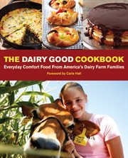 The dairy good cookbook : everyday comfort food from America's dairy farm families cover image