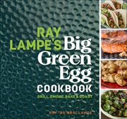 Ray lampe's big green egg cookbook : Grill, Smoke, Bake & Roast cover image