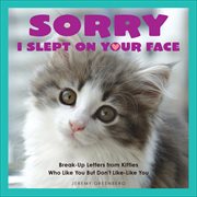 Sorry I Slept on Your Face : Breakup Letters from Kitties Who Like You but Don't Like-Like You cover image