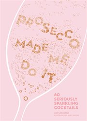 PROSECCO MADE ME DO IT : 60 seriously sparkling cocktails cover image