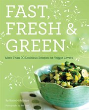Fast, fresh, & green. More Than 90 Delicious Recipes for Veggie Lovers cover image