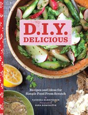 D.I.Y. delicious : recipes and ideas for simple food from scratch cover image