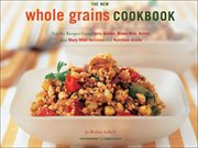 The new whole grains cookbook : terrific recipes using farro, quinoa, brown rice, barley, and many other delicious and nutritious grains cover image