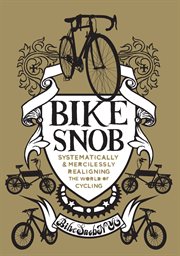 Bike snob : systematically and mercilessly realigning the world of cycling cover image
