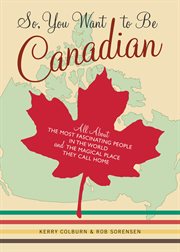 So, you want to be Canadian? : all about the most fascinating people in the world and the magical place that they call home cover image