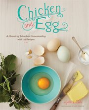 Chicken & egg : a memoir of suburban homesteading with 125 recipes cover image